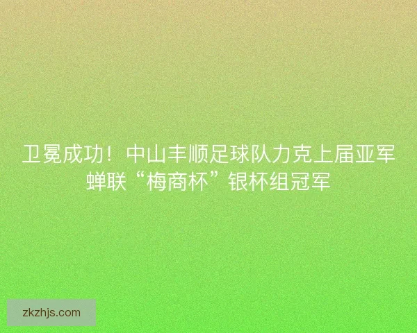 卫冕成功！中山丰顺足球队力克上届亚军蝉联 “梅商杯” 银杯组冠军