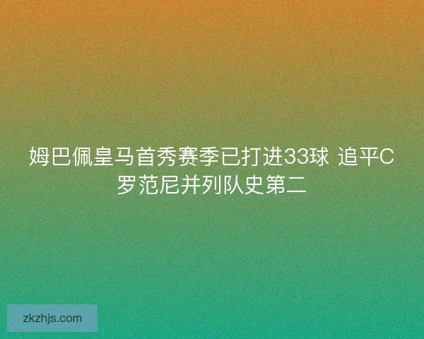 姆巴佩皇马首秀赛季已打进33球 追平C罗范尼并列队史第二
