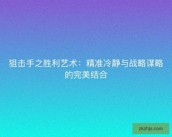 狙击手之胜利艺术：精准冷静与战略谋略的完美结合