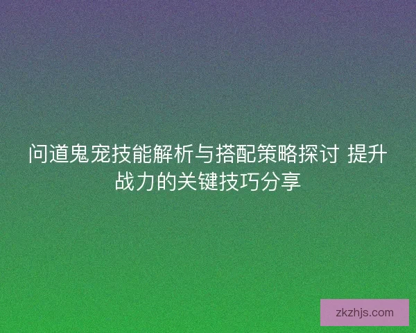 问道鬼宠技能解析与搭配策略探讨 提升战力的关键技巧分享