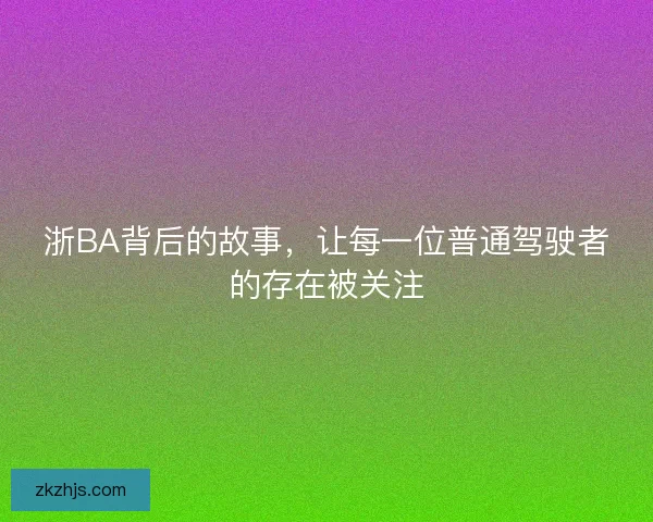 浙BA背后的故事，让每一位普通驾驶者的存在被关注