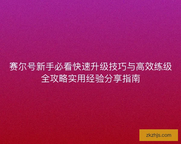赛尔号新手必看快速升级技巧与高效练级全攻略实用经验分享指南 赛尔号新手必看快速升级技巧与高效练级全攻略实用经验分享指南
