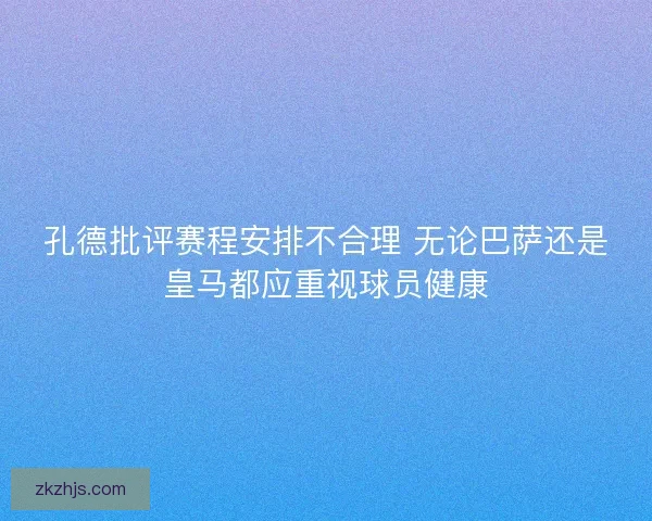 孔德批评赛程安排不合理 无论巴萨还是皇马都应重视球员健康