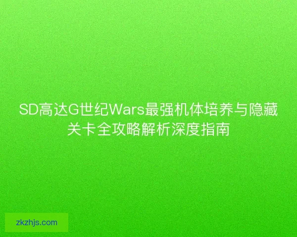 SD高达G世纪Wars最强机体培养与隐藏关卡全攻略解析深度指南