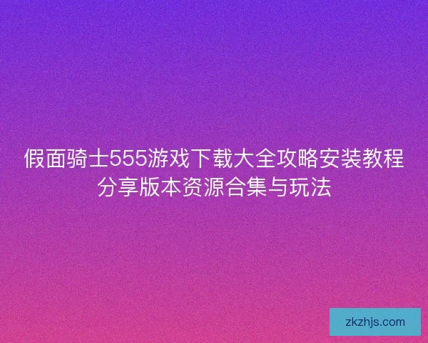 假面骑士555游戏下载大全攻略安装教程分享版本资源合集与玩法 假面骑士555游戏下载大全攻略安装教程分享版本资源合集与玩法