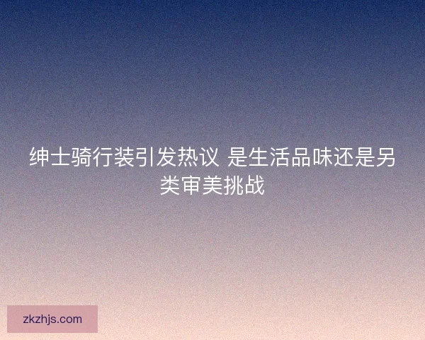 绅士骑行装引发热议 是生活品味还是另类审美挑战