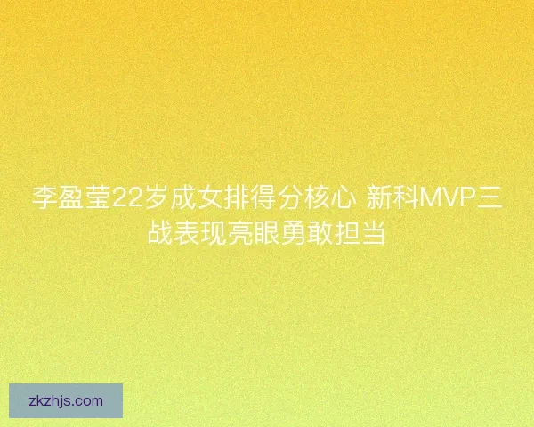 李盈莹22岁成女排得分核心 新科MVP三战表现亮眼勇敢担当 李盈莹22岁成女排得分核心 新科MVP三战表现亮眼勇敢担当