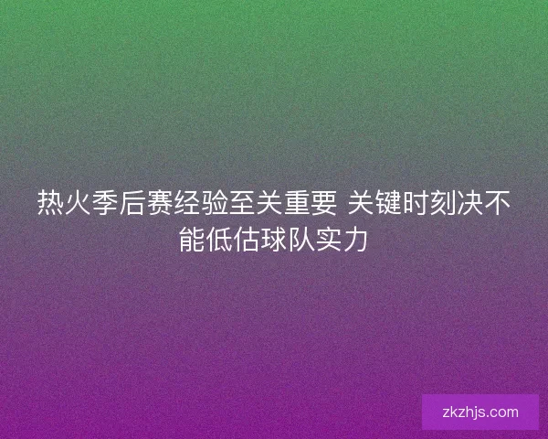 热火季后赛经验至关重要 关键时刻决不能低估球队实力