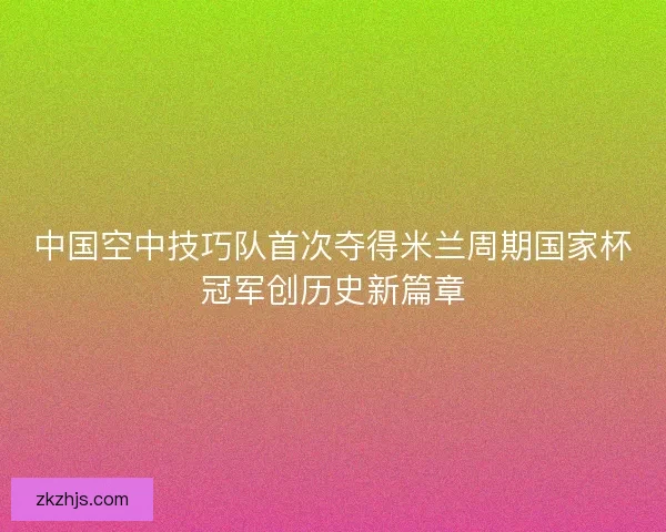 中国空中技巧队首次夺得米兰周期国家杯冠军创历史新篇章