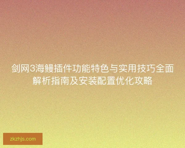 剑网3海鳗插件功能特色与实用技巧全面解析指南及安装配置优化攻略
